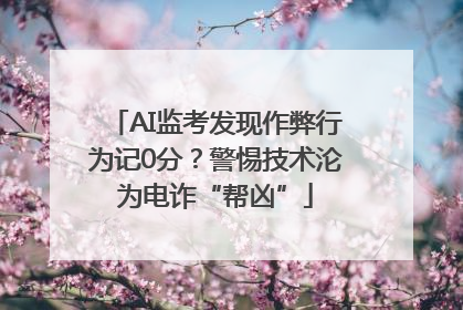 AI监考发现作弊行为记0分？警惕技术沦为电诈“帮凶”