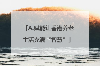 AI赋能让香港养老生活充满“智慧”