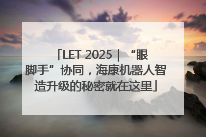 LET 2025｜“眼脚手”协同，海康机器人智造升级的秘密就在这里